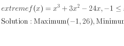 The extreme f(x)=x^3+3x^2-24x,-1<= x<= 3 is Maximum(-1,26),Minimum(2,-28),Maximum(3,-18)